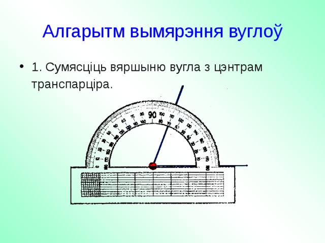 Алгарытм вымярэння вуглоў 1. Сумясціць вяршыню вугла з цэнтрам транспарціра.   
