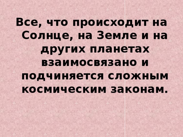 Все, что происходит на Солнце, на Земле и на других планетах взаимосвязано и подчиняется сложным космическим законам.