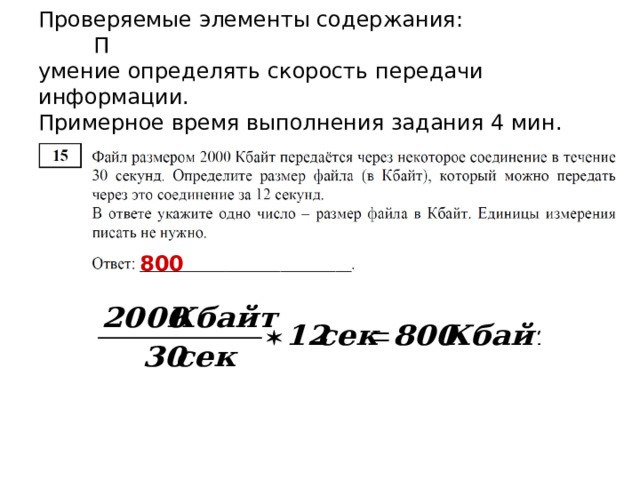 Проверяемые элементы содержания :   Б  умение анализировать информацию,  представленную в виде схем.  Примерное время выполнения задания  4  мин.  Задания B11. Анализирование информации, представленной в виде схем Начнем считать количество путей с конца маршрута — с города К. Пусть N X  — количество путей, ведущих из А в город X. В К можно приехать из Е, В, Г или Ж, поэтому  N К  = N Е  + N В  + N  Г  + N Ж  (*). Аналогично:  N Е  = N Б  = 1; N В  = N Б + 1 = 2; N Г  = N В  + 1 + N Д  = 2 + 1 + 1 = 4; N Ж  = N Г + N Д  = 4 + 1 = 5; Подставим найденные значения в формулу (*): N К = 1 + 2 + 4 + 5 = 12.  12 