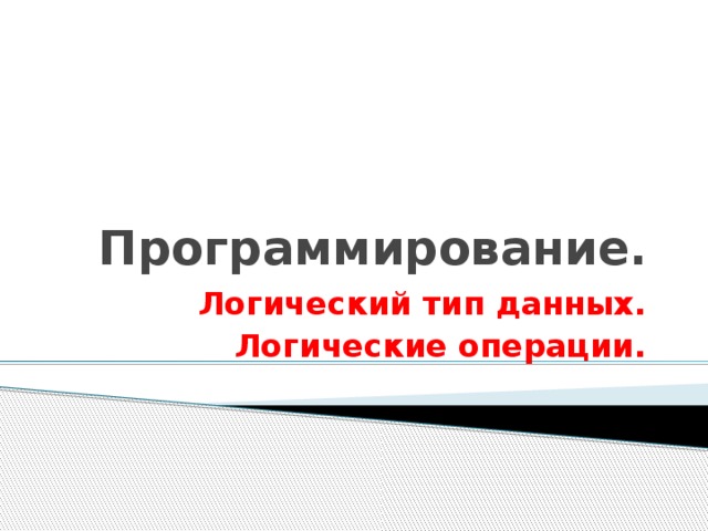 Программирование. Логический тип данных. Логические операции. 