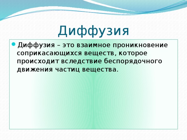 Диффузия Диффузия – это взаимное проникновение соприкасающихся веществ, которое происходит вследствие беспорядочного движения частиц вещества. 