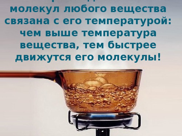 Скорость движения молекул любого вещества связана с его температурой: чем выше температура вещества, тем быстрее движутся его молекулы! 
