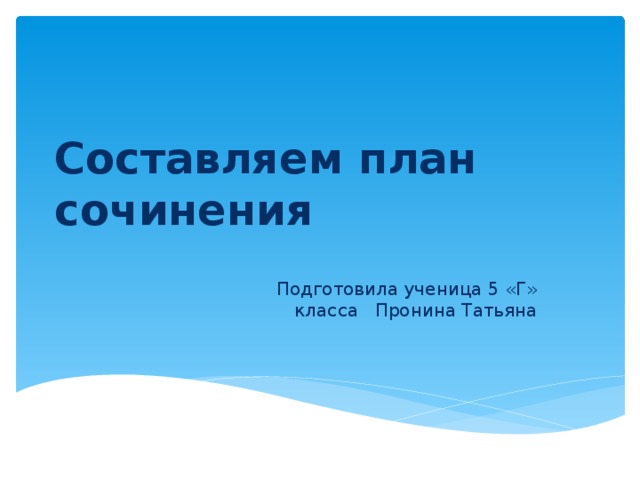 Составляем план сочинения  Подготовила ученица 5 «Г» класса Пронина Татьяна 