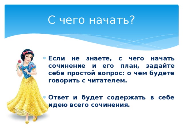 С чего начать? Если не знаете, с чего начать сочинение и его план, задайте себе простой вопрос: о чем будете говорить с читателем.  Ответ и будет содержать в себе идею всего сочинения. 