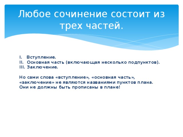 Любое сочинение состоит из трех частей. I.  Вступление.  II.  Основная часть (включающая несколько подпунктов).  III. Заключение.   Но сами слова «вступление», «основная часть», «заключение» не являются названиями пунктов плана. Они не должны быть прописаны в плане! 