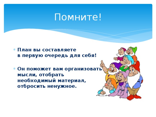 Помните! План вы составляете в первую очередь для себя!  Он поможет вам организовать мысли, отобрать необходимый материал, отбросить ненужное. 
