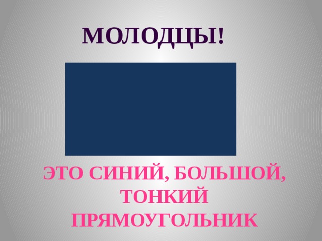 МОЛОДЦЫ! ЭТО синий, большой, тонкий прямоугольник 