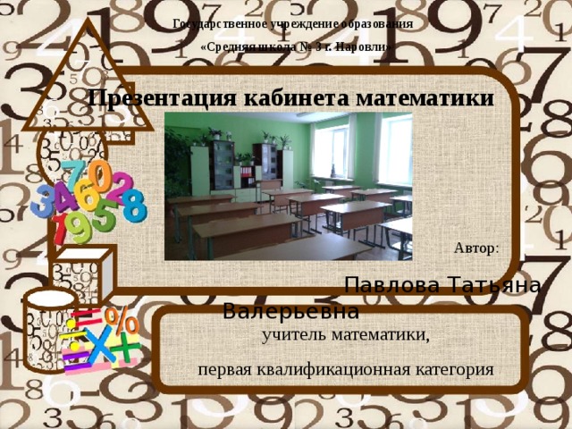 Государственное учреждение образования  «Средняя школа № 3 г. Наровли»  Презентация кабинета математики    Автор:  Павлова Татьяна Валерьевна учитель математики, первая квалификационная категория 