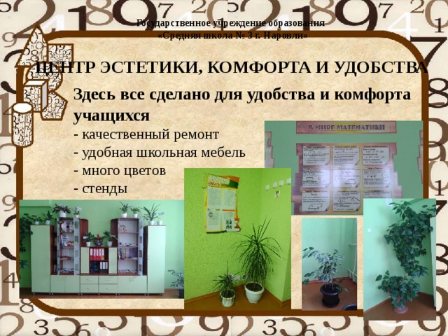 Государственное учреждение образования  «Средняя школа № 3 г. Наровли»    ЦЕНТР ЭСТЕТИКИ, КОМФОРТА И УДОБСТВА   Здесь все сделано для удобства и комфорта учащихся  - качественный ремонт  - удобная школьная мебель  - много цветов  - стенды 