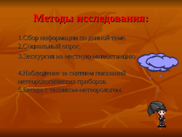 Методы исследования:  1.Сбор информации по данной теме.  2.Социальный опрос.  3.Экскурсия на местную метеостанцию .  4.Наблюдение за снятием показаний метеорологических приборов.  5.Беседа с техником-метеорологом.   