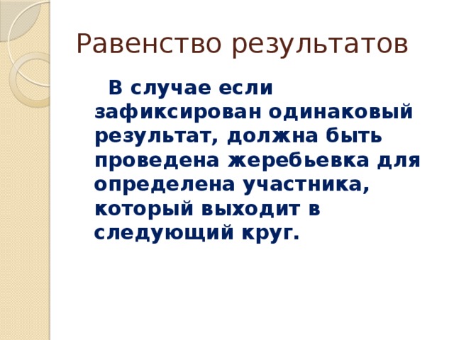 Равенство результатов  В случае если зафиксирован одинаковый результат, должна быть проведена жеребьевка для определена участника, который выходит в следующий круг. 