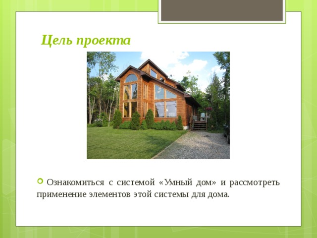 Цель проекта  Ознакомиться  с системой «Умный дом» и рассмотреть применение элементов этой системы для дома. 
