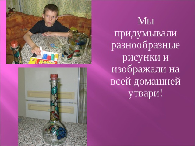  Мы придумывали разнообразные рисунки и изображали на всей домашней утвари! 