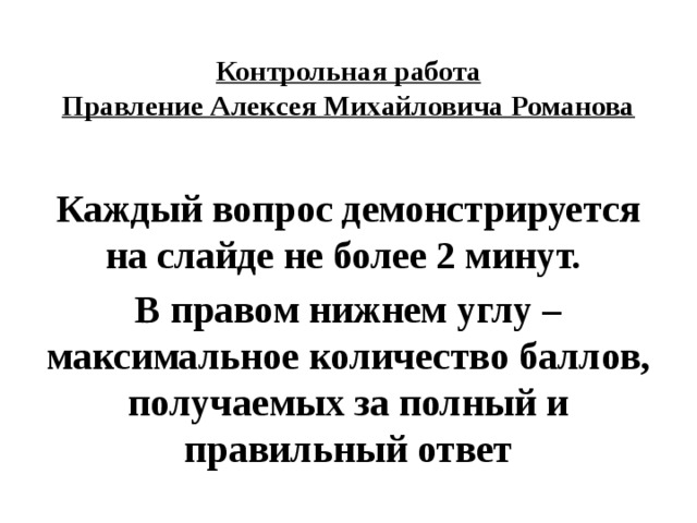 Контрольная работа  Правление Алексея Михайловича Романова   Каждый вопрос демонстрируется на слайде не более 2 минут. В правом нижнем углу – максимальное количество баллов, получаемых за полный и правильный ответ 
