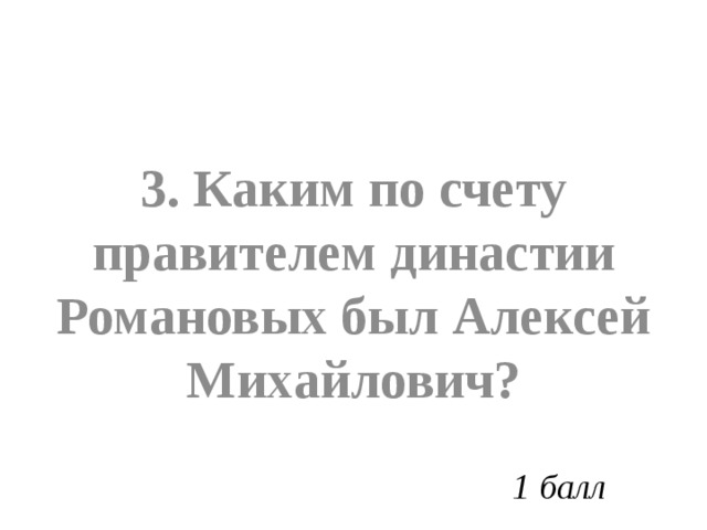 3. Каким по счету правителем династии Романовых был Алексей Михайлович? 1 балл 