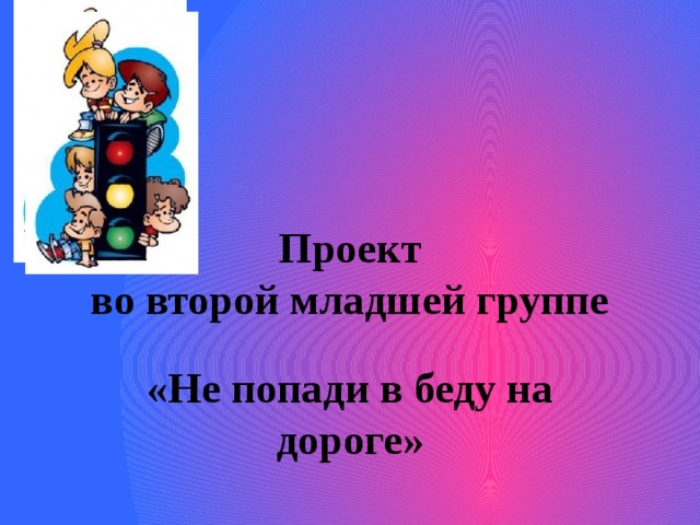 Проект  во второй младшей группе «Не попади в беду на дороге» 