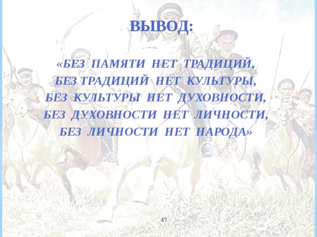 Вывод:   «Без памяти нет традиций, Без традиций нет культуры, Без культуры нет духовности, Без духовности нет личности, Без личности нет народа»  