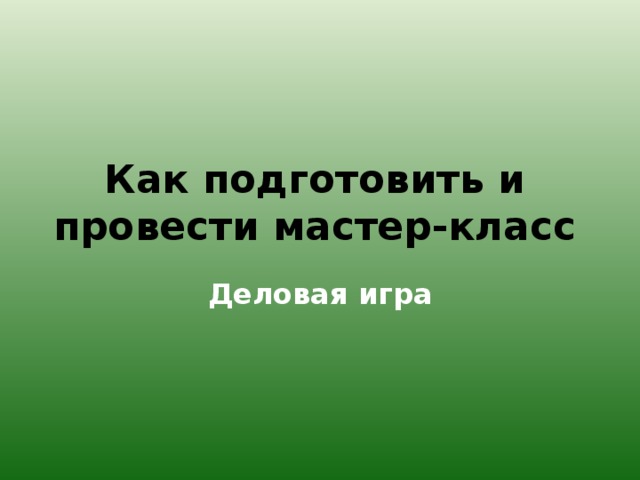 Как подготовить и провести мастер-класс Деловая игра 