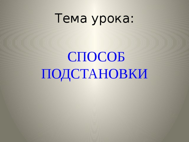 Тема урока:  СПОСОБ ПОДСТАНОВКИ 