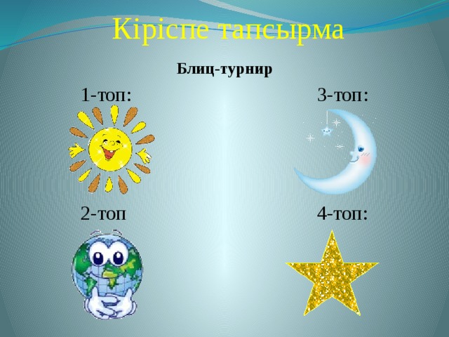 Кіріспе тапсырма Блиц-турнир 1-топ: 3-топ: 2-топ 4-топ: 