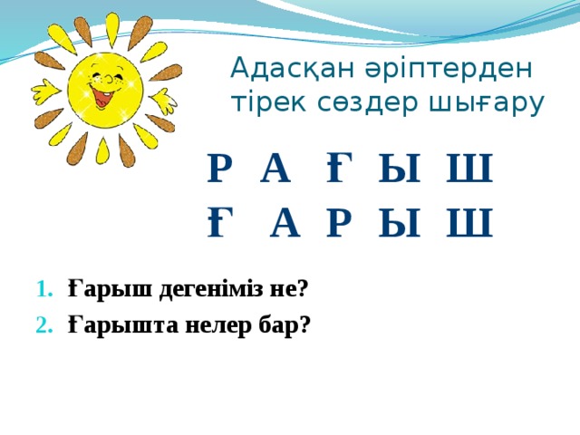 Адасқан әріптерден тірек сөздер шығару Р А Ғ Ы Ш Ғ А Р Ы Ш Ғарыш дегеніміз не? Ғарышта нелер бар? 