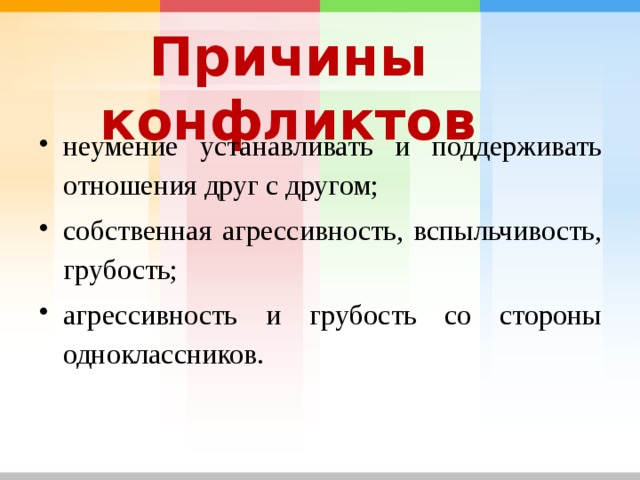  Причины конфликтов неумение устанавливать и поддерживать отношения друг с другом; собственная агрессивность, вспыльчивость, грубость; агрессивность и грубость со стороны одноклассников. 