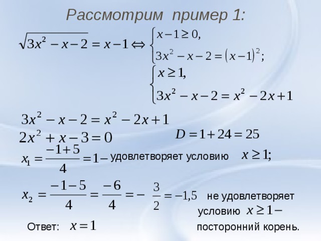 Рассмотрим пример 1:  удовлетворяет условию   не удовлетворяет  условию Ответ: посторонний корень. 