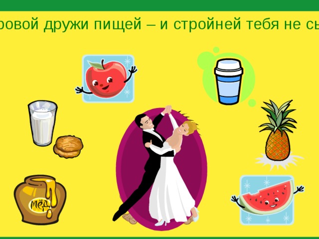 Со здоровой дружи пищей – и стройней тебя не сыщешь! 