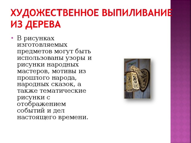 В рисунках изготовляемых предметов могут быть использованы узоры и рисунки народных мастеров, мотивы из прошлого народа, народных сказок, а также тематические рисунки с отображением событий и дел настоящего времени. 