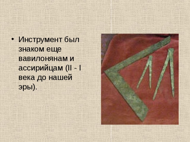 Инструмент был знаком еще вавилонянам и ассирийцам (II - I века до нашей эры). 
