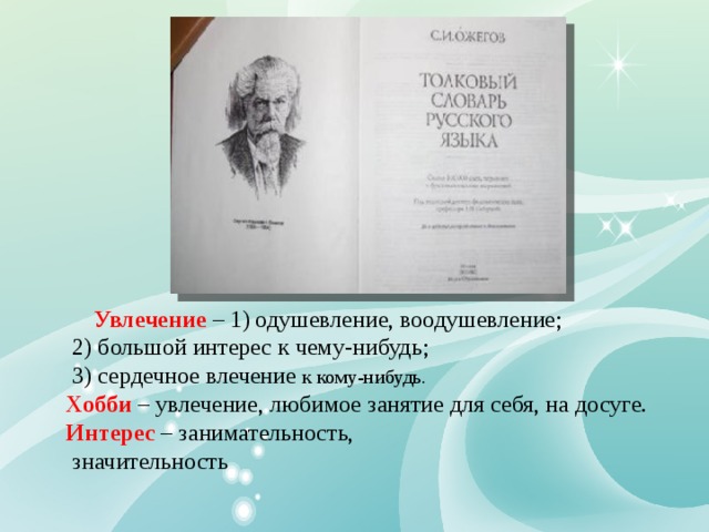  Увлечение – 1) одушевление, воодушевление;  2) большой интерес к чему-нибудь;  3) сердечное влечение к кому-нибудь. Хобби – увлечение, любимое занятие для себя, на досуге. Интерес  – занимательность,  значительность 