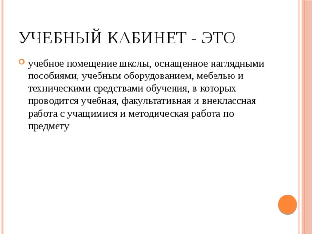 Учебный кабинет - это учебное помещение школы, оснащенное наглядными пособиями, учебным оборудованием, мебелью и техническими средствами обучения, в которых проводится учебная, факультативная и внеклассная работа с учащимися и методическая работа по предмету 
