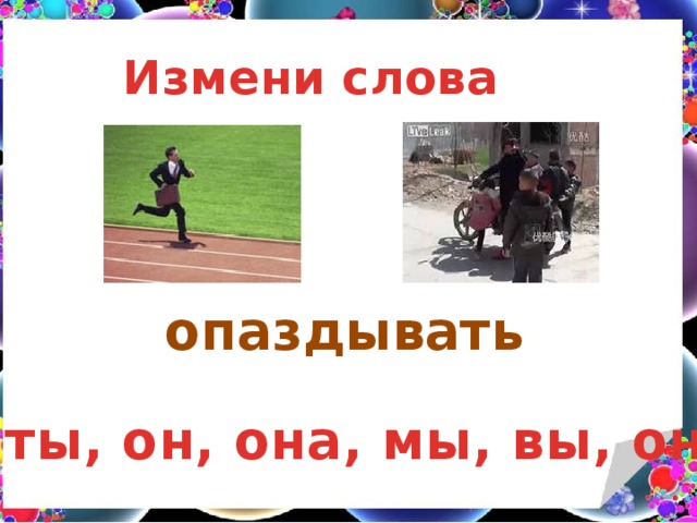 Измени слова опаздывать Я, ты, он, она, мы, вы, они 