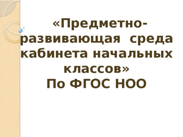      «Предметно-развивающая среда кабинета начальных классов»  По ФГОС НОО   Работы выполнила:  Рудич Татьяна 