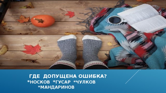  где допущена ошибка?  * носков * гусар *чулков  *мандаринов 