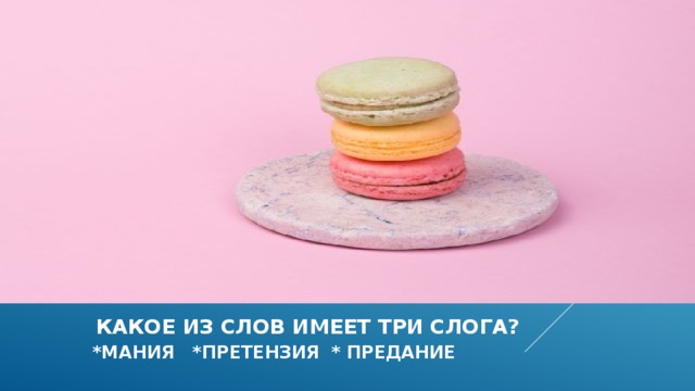  какое из слов имеет три слога?   *мания *претензия * предание 