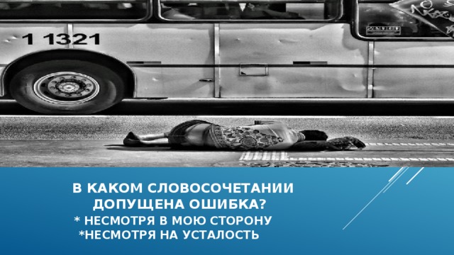  в каком словосочетании  допущена ошибка?   * несмотря в мою сторону  *несмотря на усталость 