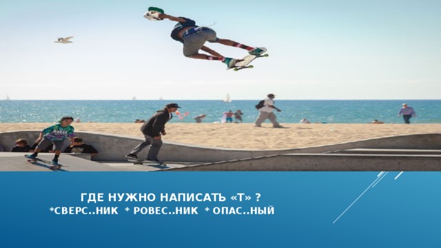    где нужно написать «т» ?   *сверс..ник * ровес..ник * опас..ный     