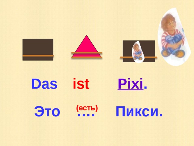 Das  ist Pixi . Это …. Пикси. (есть) 