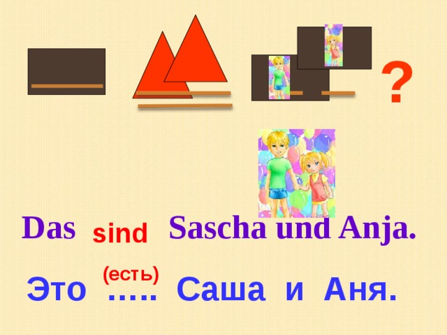 ? Das Sascha und Anja. sind (есть) Это ….. Саша и Аня. 