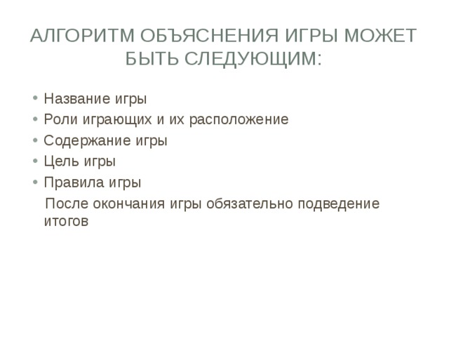 Алгоритм объяснения игры может быть следующим: Название игры Роли играющих и их расположение Содержание игры Цель игры Правила игры  После окончания игры обязательно подведение итогов 