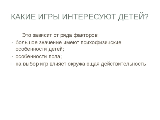 Какие игры интересуют детей?  Это зависит от ряда факторов: большое значение имеют психофизичские особенности детей; особенности пола; на выбор игр влияет окружающая действительность 