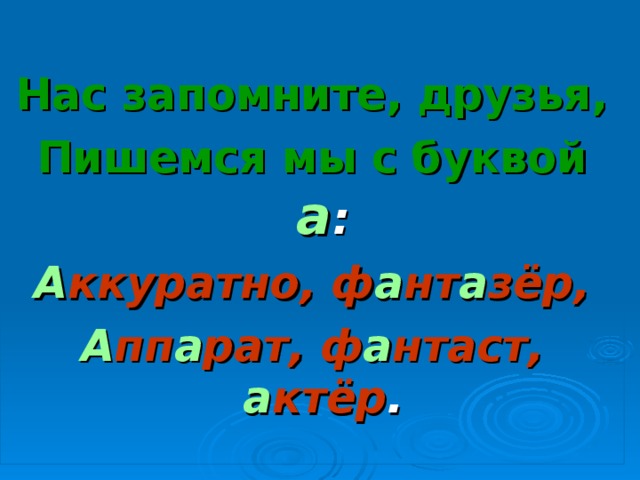  Нас запомните, друзья, Пишемся мы с буквой  а : А ккуратно, ф а нт а зёр, А пп а рат, ф а нтаст, а ктёр . 