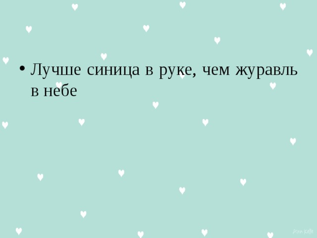 Лучше синица в руке, чем журавль в небе 