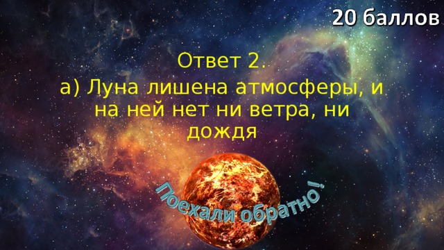 Ответ 2. а) Луна лишена атмосферы, и на ней нет ни ветра, ни дождя 