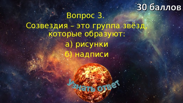 Вопрос 3. Созвездия – это группа звёзд, которые образуют: а) рисунки б) надписи 