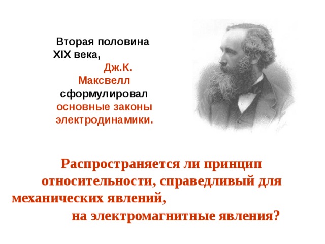 Вторая половина XIX века,  Дж.К. Максвелл  сформулировал основные законы электродинамики. Распространяется ли принцип относительности, справедливый для механических явлений, на электромагнитные явления? 