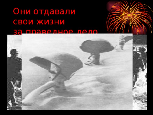 Они отдавали  свои жизни  за праведное дело… 