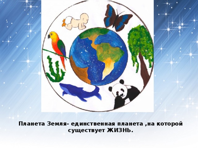 Планета Земля- единственная планета ,на которой существует ЖИЗНЬ. 
