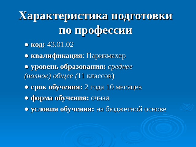 Характеристика подготовки  по профессии ● код: 43.01.02 ● квалификация : Парикмахер ● уровень образования:  среднее  (полное) общее ( 11 классов) ● срок обучения:  2 года 10 месяцев ● форма обучения:  очная  ● условия обучения: на бюджетной основе  